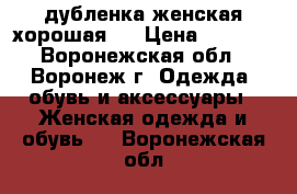 дубленка женская хорошая)) › Цена ­ 3 000 - Воронежская обл., Воронеж г. Одежда, обувь и аксессуары » Женская одежда и обувь   . Воронежская обл.